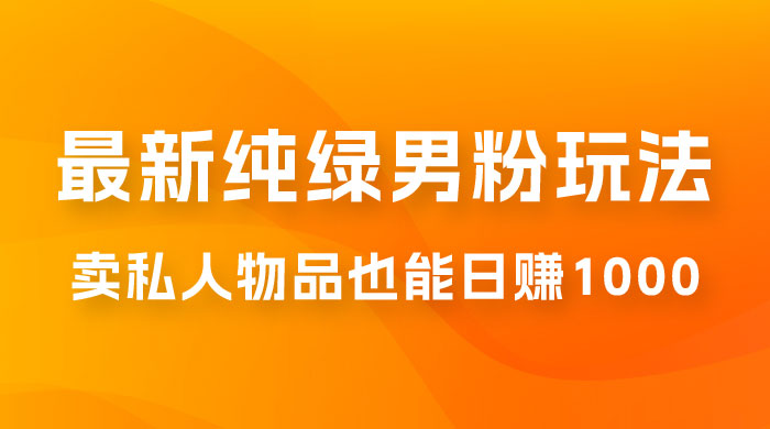 9月最新纯绿暴力男粉玩法，无需真人出镜，卖私人物品也能日赚 1000，史诗级教程，小白也能快速出单-星网科技 Grdy.cn