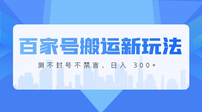 百家号搬运新玩法，实测不封号不禁言，日入 300+-星网科技 Grdy.cn