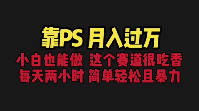 靠 PS 月入过万：小白做这个赛道很吃香，每天 2 小时，简单且暴利-星网科技 Grdy.cn