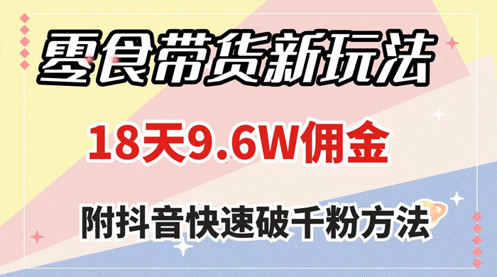 零食带货新玩法，18 天 9.6w 佣金，几分钟一个作品（附快速破千粉方法）-星网科技 Grdy.cn