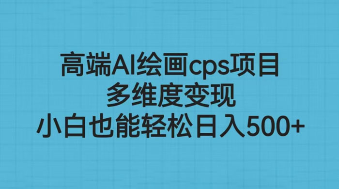高端 AI 绘画 CPS 项目：多维度变现，小白也能轻松变现-星网科技 Grdy.cn