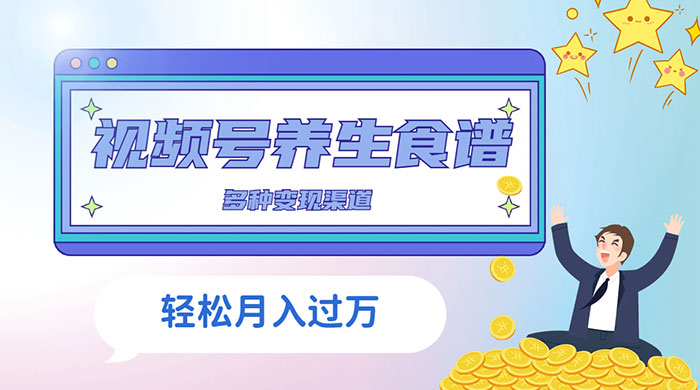 视频号养生食谱暴力变现，全程保姆级教学，小白也可轻松入手-星网科技 Grdy.cn