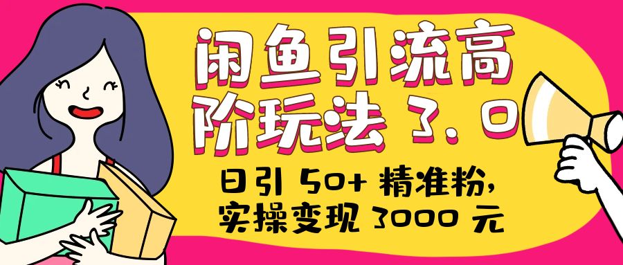 日引 50+ 精准粉，闲鱼引流高阶玩法 3.0，实操变现 3000 元-星网科技 Grdy.cn