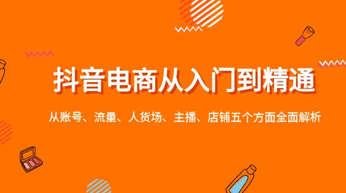 抖音电商从入门到精通，从账号、流量、人货场、主播、店铺五个方面全面解析-星网科技 Grdy.cn