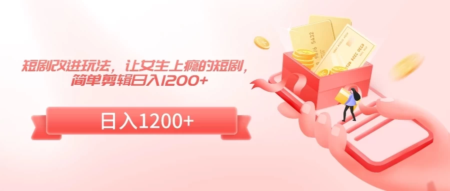 短剧改进玩法，让女生上瘾的短剧，简单剪辑日入1200+-星网科技 Grdy.cn