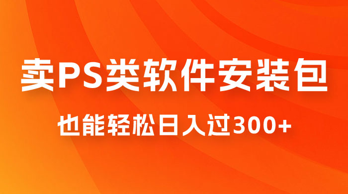 靠 PS 类软件安装包，也能轻松日入过300+，0 成本玩法，无保留讲解（附186G Abode 全家桶系列）-星网科技 Grdy.cn