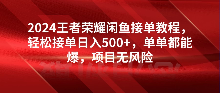 2024王者荣耀闲鱼接单教程，轻松接单日入500+，单单都能爆，项目无风险-星网科技 Grdy.cn