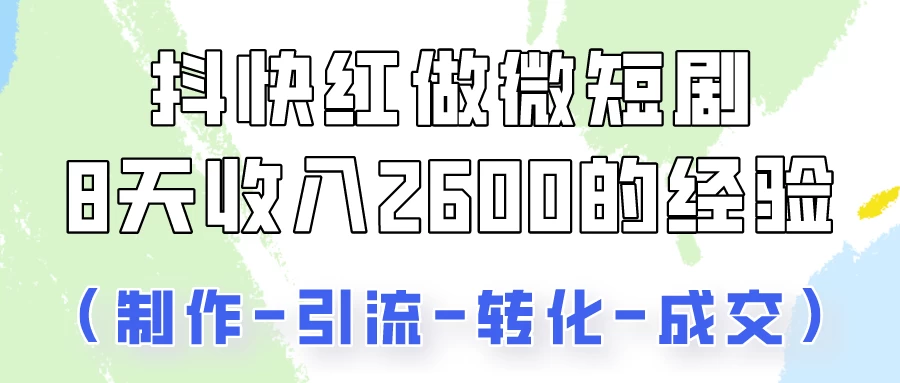抖快做微短剧，8天收入2600+的实操经验，从前端设置到后期转化手把手教！-星网科技 Grdy.cn