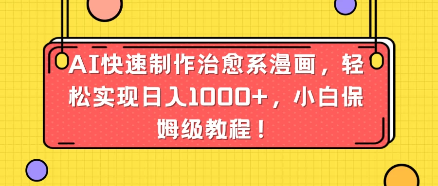 AI快速制作治愈系漫画，轻松实现日入1000+，小白保姆级教程！-星网科技 Grdy.cn