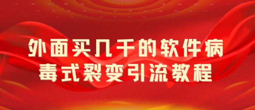 外面卖几千的软件病毒式裂变引流教程，病毒式无限吸引精准粉丝-星网科技 Grdy.cn