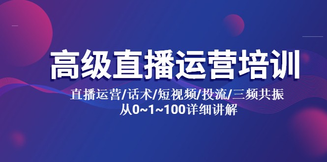 高级直播运营培训：直播运营/话术/短视频/投流/三频共振，从 0~100 详细讲解-星网科技 Grdy.cn