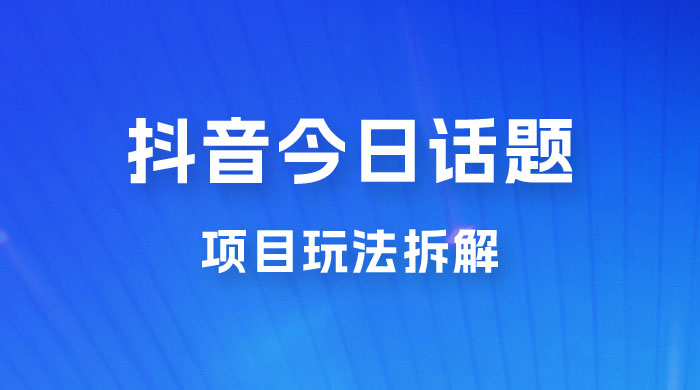 抖音“今日话题”保姆级玩法拆解，抖音很火爆的玩法，六种变现方式助你快速拿到结果-星网科技 Grdy.cn