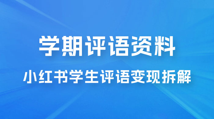 副业拆解：小红书学期评语资料变现项目，视频版一条龙实操玩法分享给你-星网科技 Grdy.cn