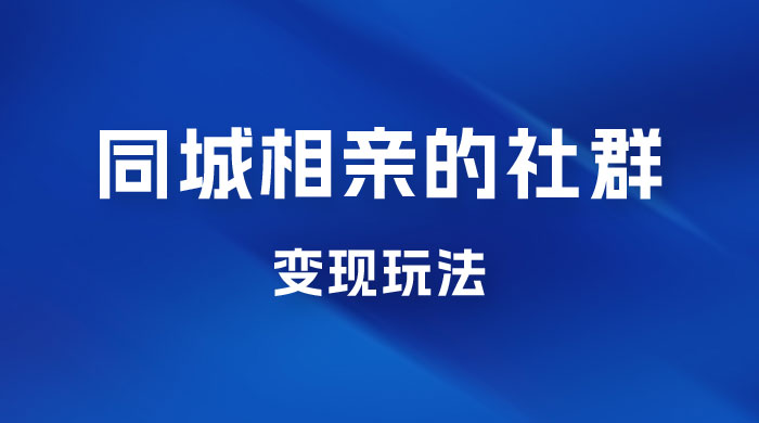 同城相亲的社群变现玩法，风口项目，一部手机月入5w+-星网科技 Grdy.cn