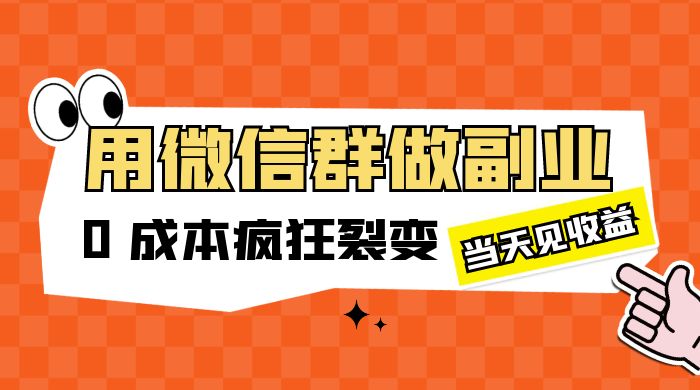 用微信群做副业：0 成本疯狂裂变，当天见收益-星网科技 Grdy.cn