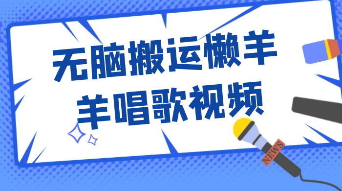 最新视频号玩法，无脑搬运懒羊羊唱歌视频，一部手机轻松日入500+-星网科技 Grdy.cn