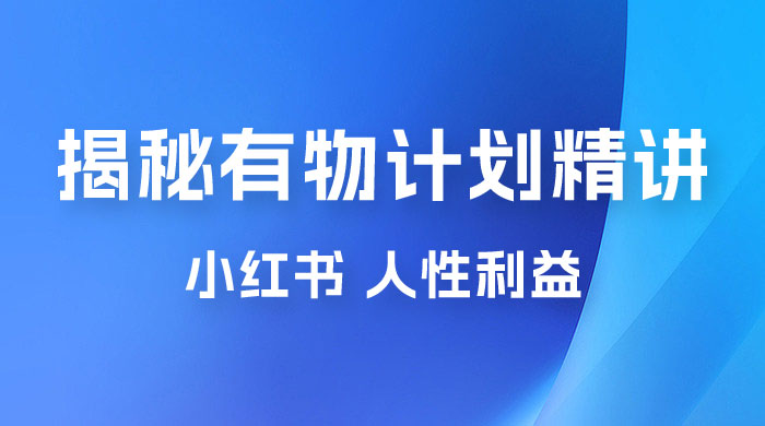 重磅揭秘：外面收费 2980 的小红书有物计划精讲「人性利益」一部手机变现 500+-星网科技 Grdy.cn