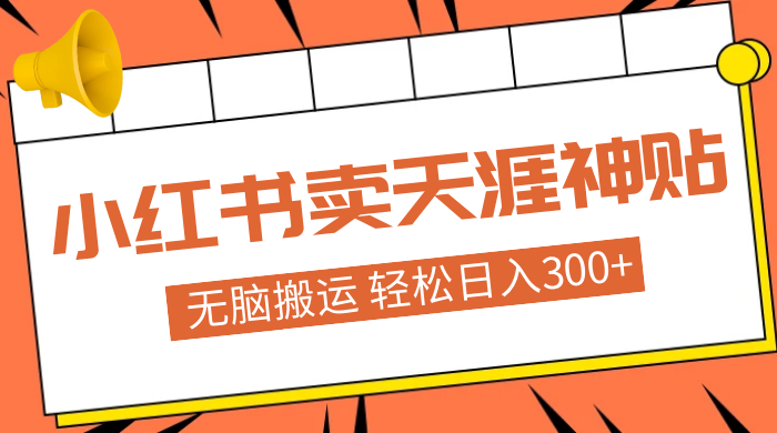 蓝海项目，小红书卖天涯神贴，无脑搬运，一部手机轻松日入300+-星网科技 Grdy.cn