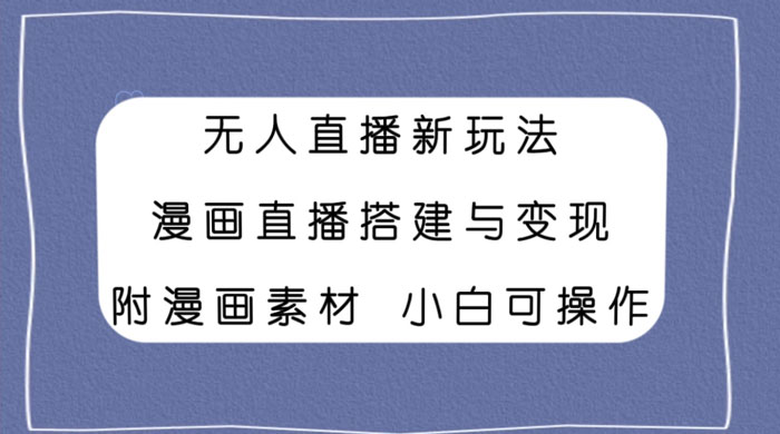 无人直播新玩法，漫画直播搭建与变现，附漫画素材小白也可操作-星网科技 Grdy.cn