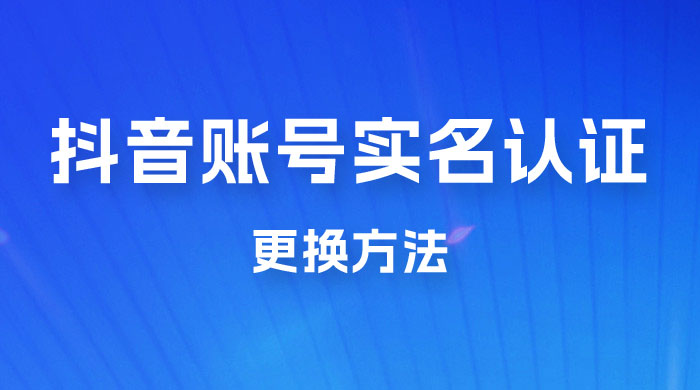 抖音账号实名认证更换方法，如何更换抖音实名认证-星网科技 Grdy.cn