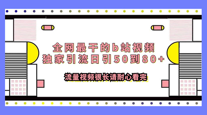 全网最干的 B 站视频独家引流，日引 50~80+ 流量-星网科技 Grdy.cn
