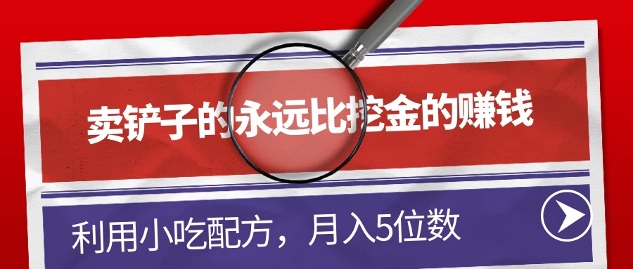 卖铲子的永远比挖金的赚钱，利用小吃配方，月入5位数-星网科技 Grdy.cn