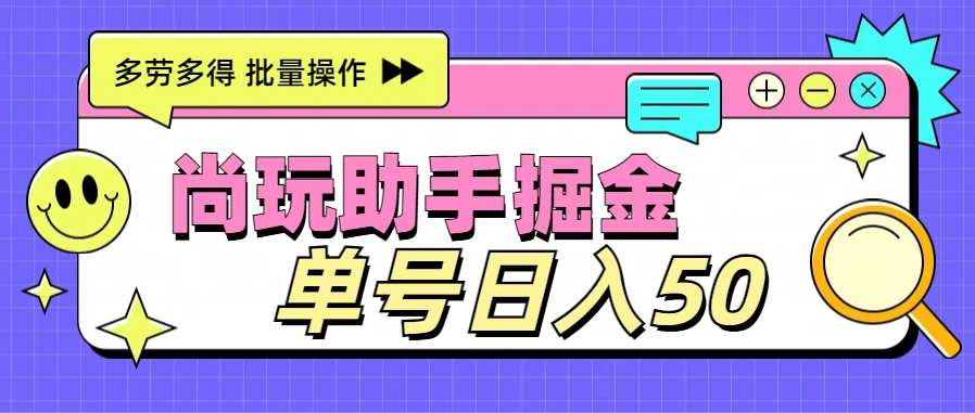 尚玩助手广告掘金项目，单人单号日入50+，批量收入翻倍-星网科技 Grdy.cn