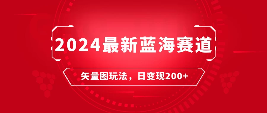 2024年最新蓝海赛道：矢量图快速起号玩法，每天一小时，日变现200+-星网科技 Grdy.cn
