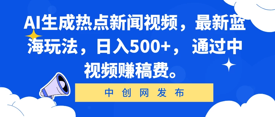AI生成热点新闻视频，最新蓝海玩法，日入500+， 通过中视频赚稿费。-星网科技 Grdy.cn