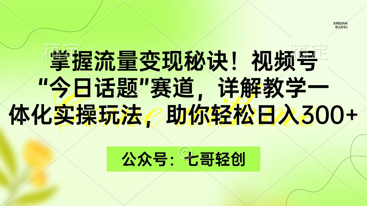 掌握流量变现秘诀！视频号“今日话题”赛道，详解教学一体化实操玩法，助你轻松日入300+-星网科技 Grdy.cn