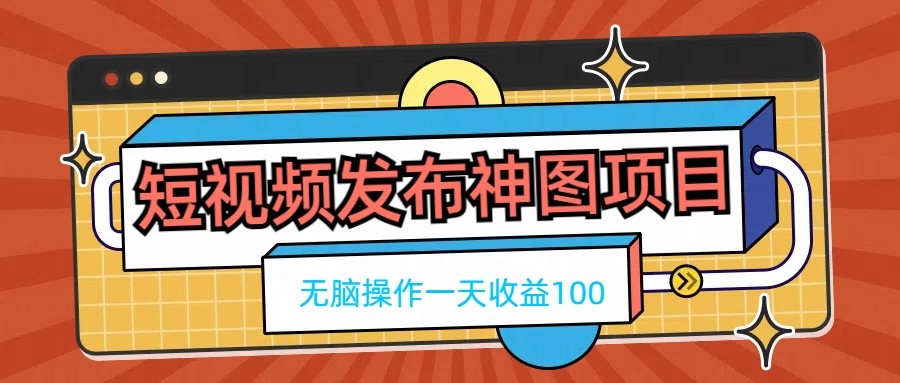 短视频发布神图项目，无脑操作，一天收益100-星网科技 Grdy.cn