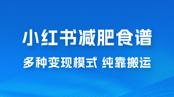 小红书减肥食谱赛道，多种变现模式作品纯靠搬运，轻松日入 1000+-星网科技 Grdy.cn
