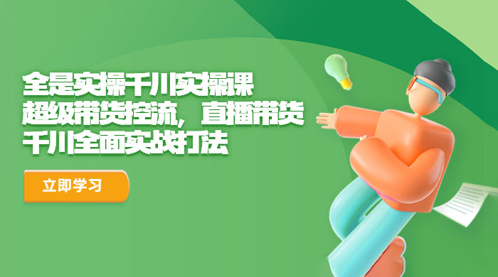 全是实操千川实操课：超级带货控流，直播带货，千川全面实战打法-星网科技 Grdy.cn