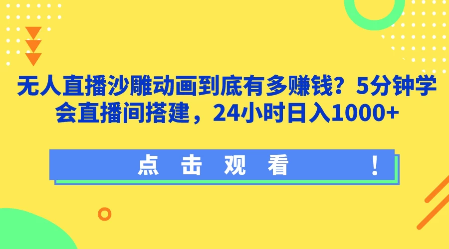 无人直播沙雕动画到底有多赚钱？5分钟学会直播间搭建，24小时日入1000+-星网科技 Grdy.cn