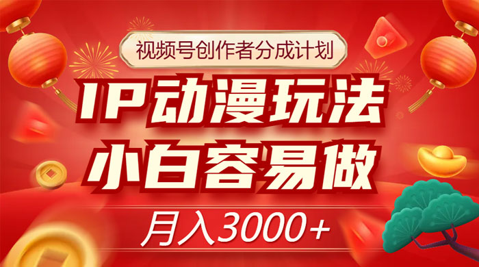 视频号创作者分成计划，IP 动漫玩法，小白容易做，月入 3000+-星网科技 Grdy.cn