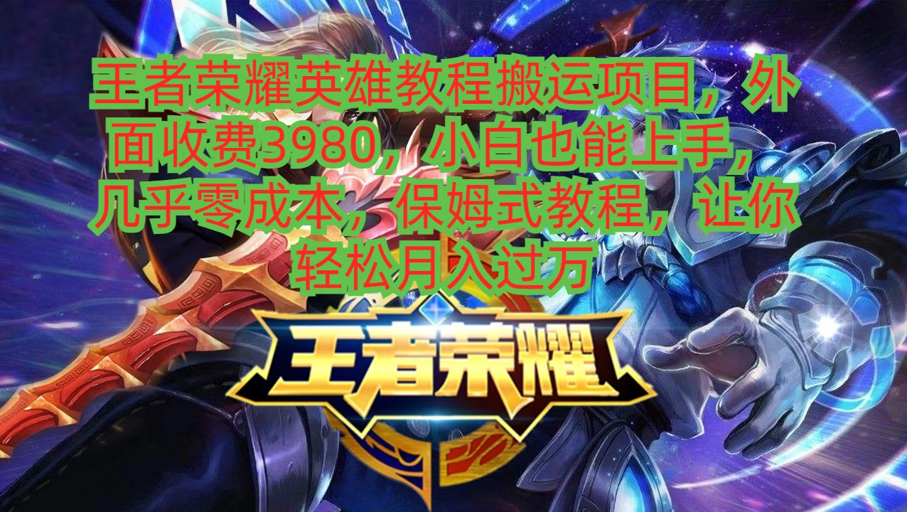 王者荣耀英雄教程搬运项目，小白也能上手，几乎零成本，保姆式教程，让你轻松月入过万-星网科技 Grdy.cn