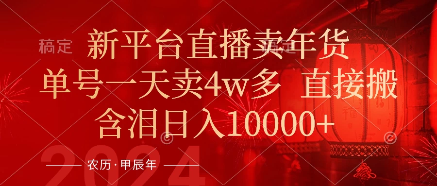 年末红利来了，新平台直播卖年货，单号一天卖4w多，话术场景直接搬，含泪日入10000+-星网科技 Grdy.cn