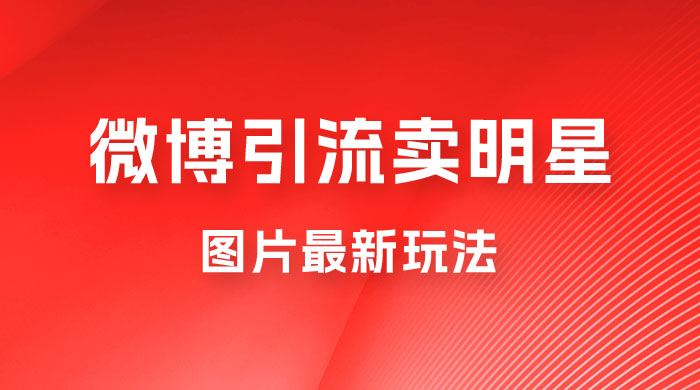微博引流卖明星图片最新玩法,一单 88 元,成交非常丝滑 微博引流卖明星图片最新玩法,一单 88 元,成交非常丝滑