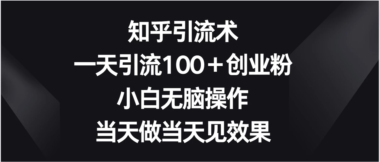 知乎引流术，一天引流100＋创业粉，小白无脑操作，当天做当天见效果-星网科技 Grdy.cn