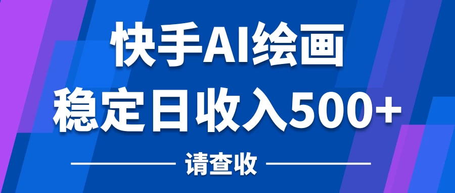 快手AI绘画项目，稳定日收入500+，保姆级教学-星网科技 Grdy.cn