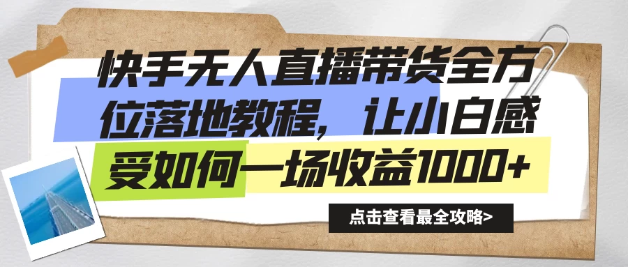 快手无人直播带货全方位落地教程，让小白感受如何一场收益1000+-星网科技 Grdy.cn