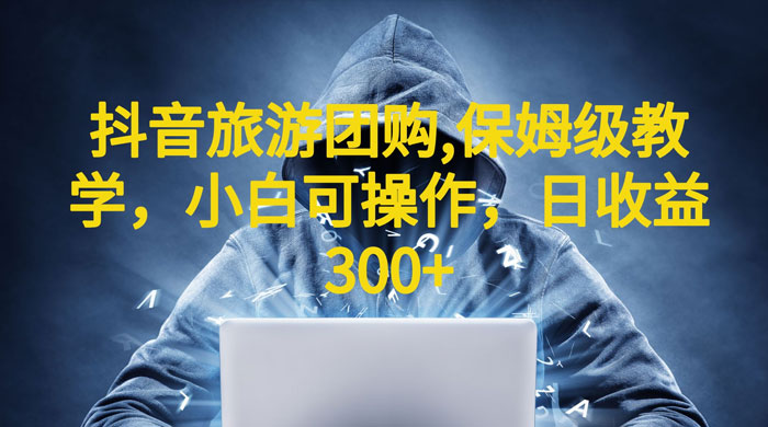 抖音旅游团购项目:保姆级教学,小白可操作(附教程+素材) 抖音旅游团购项目:保姆级教学,小白可操作(附教程+素材)