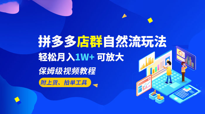拼多多店群自然流玩法：轻松月入 1W+ 保姆级视频教程（附上货、拍单工具）-星网科技 Grdy.cn