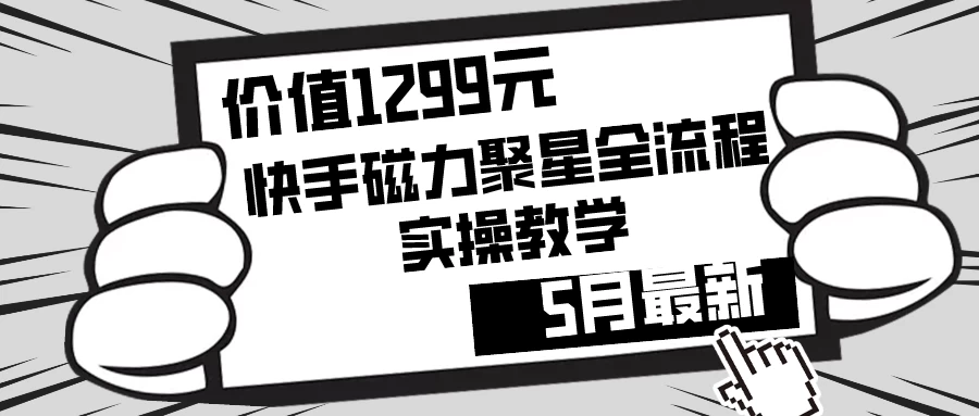 价值1299的快手磁力聚星5月最新全流程实操教学-星网科技 Grdy.cn