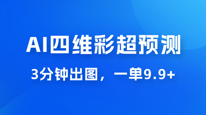 AI 四维彩超预测玩法拆解，一单 9.9~98，3 分钟出图，一天最高变现 1000+-星网科技 Grdy.cn