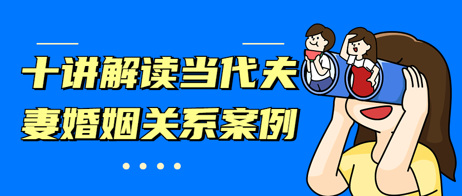 十讲解读当代夫妻婚姻关系案例-星网科技 Grdy.cn