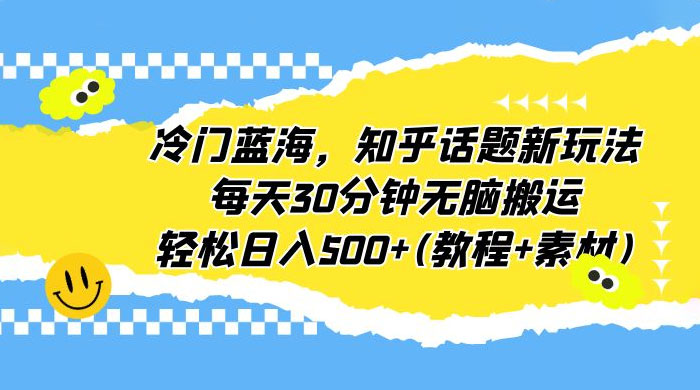 知乎话题新玩法：每天 30 分钟无脑搬运，轻松日入过百 （附教程+素材）-星网科技 Grdy.cn