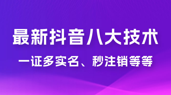 2023 年最新抖音八大技术：一证多实名、秒注销、断抖破投流、永久捞证、钱包注销、跳人脸识别、蓝 V 多实-星网科技 Grdy.cn