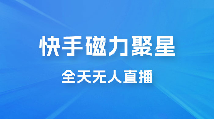 快手磁力聚星全天无人直播，矩阵操作日入 1w+-星网科技 Grdy.cn