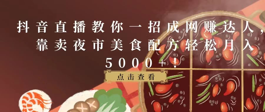 抖音直播教你一招成网赚达人，靠卖夜市美食配方轻松月入5000+！-星网科技 Grdy.cn